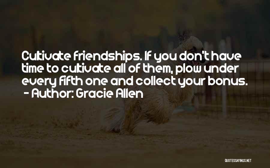 Gracie Allen Quotes: Cultivate Friendships. If You Don't Have Time To Cultivate All Of Them, Plow Under Every Fifth One And Collect Your
