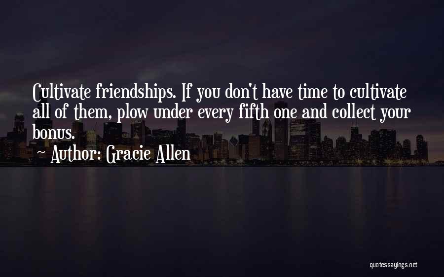 Gracie Allen Quotes: Cultivate Friendships. If You Don't Have Time To Cultivate All Of Them, Plow Under Every Fifth One And Collect Your