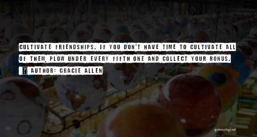 Gracie Allen Quotes: Cultivate Friendships. If You Don't Have Time To Cultivate All Of Them, Plow Under Every Fifth One And Collect Your