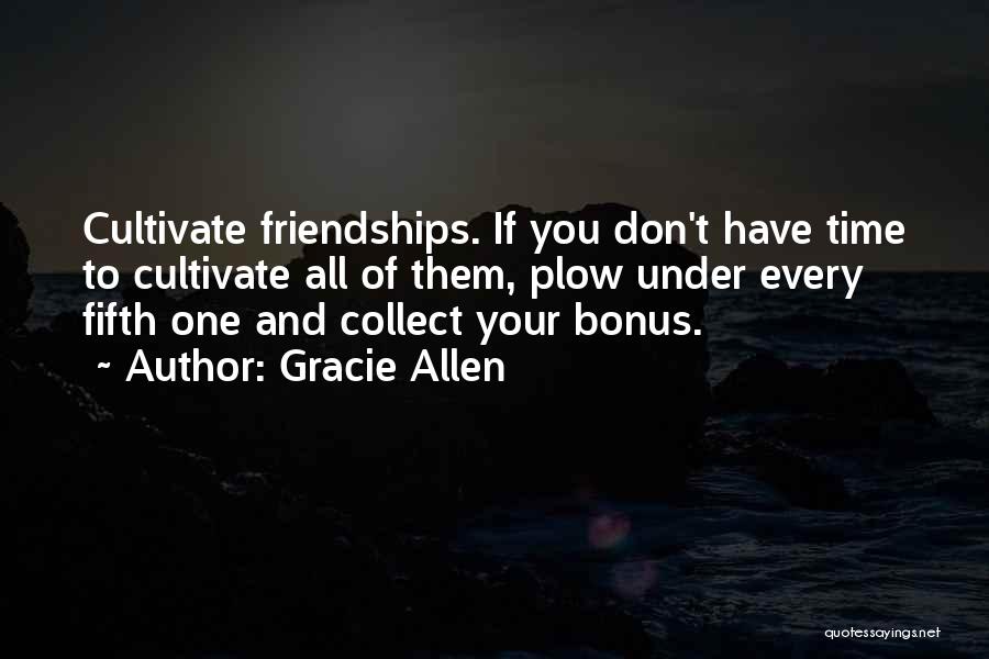 Gracie Allen Quotes: Cultivate Friendships. If You Don't Have Time To Cultivate All Of Them, Plow Under Every Fifth One And Collect Your