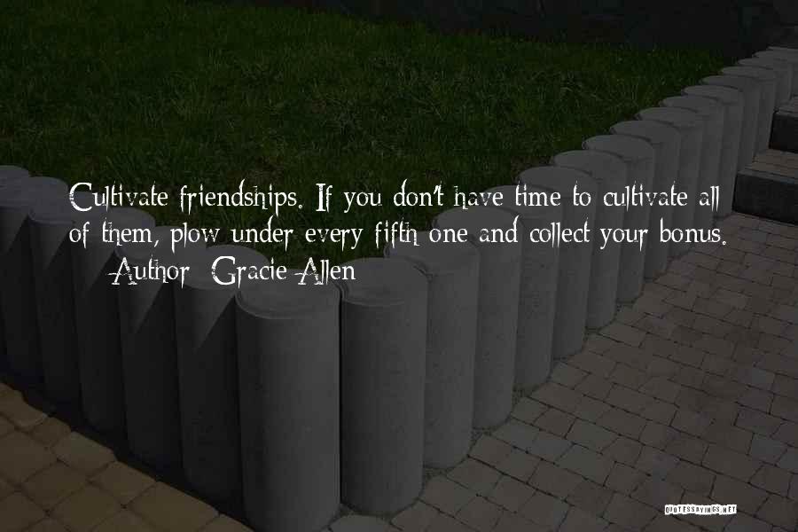Gracie Allen Quotes: Cultivate Friendships. If You Don't Have Time To Cultivate All Of Them, Plow Under Every Fifth One And Collect Your