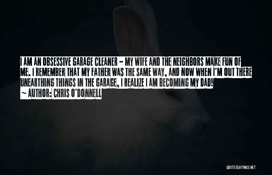 Chris O'Donnell Quotes: I Am An Obsessive Garage Cleaner - My Wife And The Neighbors Make Fun Of Me. I Remember That My