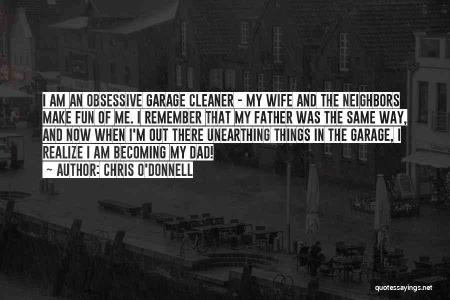 Chris O'Donnell Quotes: I Am An Obsessive Garage Cleaner - My Wife And The Neighbors Make Fun Of Me. I Remember That My