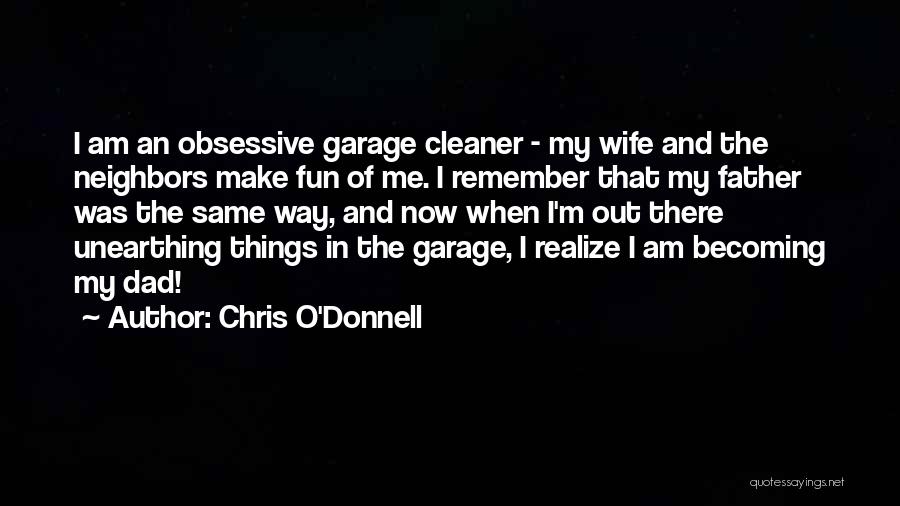 Chris O'Donnell Quotes: I Am An Obsessive Garage Cleaner - My Wife And The Neighbors Make Fun Of Me. I Remember That My