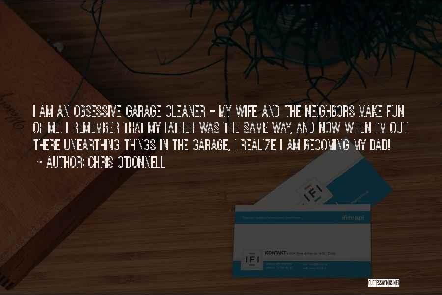Chris O'Donnell Quotes: I Am An Obsessive Garage Cleaner - My Wife And The Neighbors Make Fun Of Me. I Remember That My