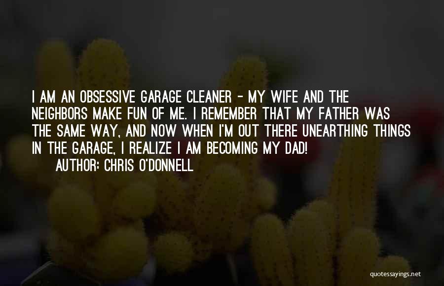 Chris O'Donnell Quotes: I Am An Obsessive Garage Cleaner - My Wife And The Neighbors Make Fun Of Me. I Remember That My