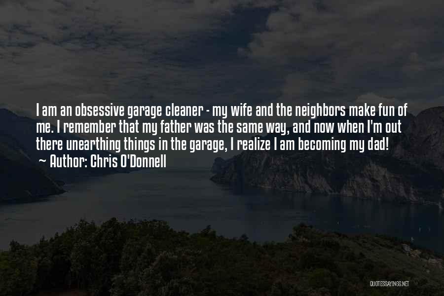 Chris O'Donnell Quotes: I Am An Obsessive Garage Cleaner - My Wife And The Neighbors Make Fun Of Me. I Remember That My