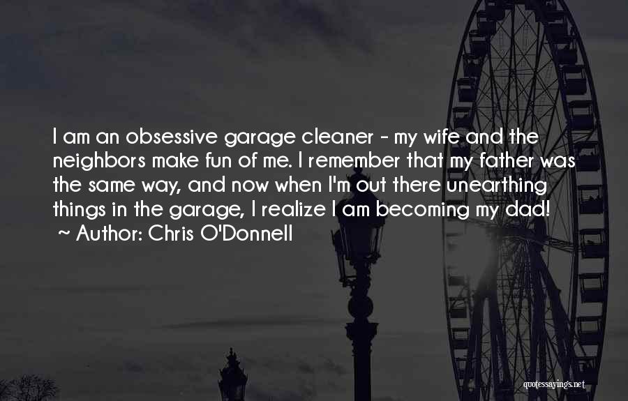 Chris O'Donnell Quotes: I Am An Obsessive Garage Cleaner - My Wife And The Neighbors Make Fun Of Me. I Remember That My