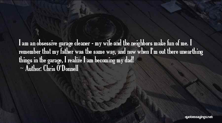 Chris O'Donnell Quotes: I Am An Obsessive Garage Cleaner - My Wife And The Neighbors Make Fun Of Me. I Remember That My