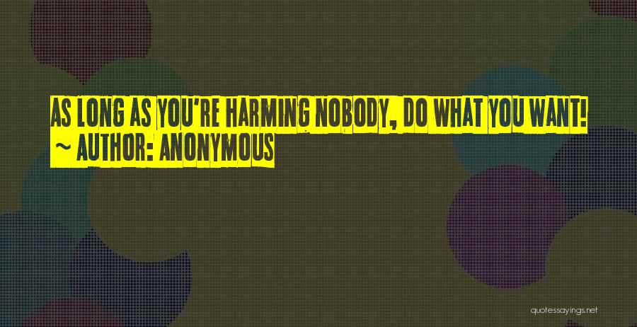 Anonymous Quotes: As Long As You're Harming Nobody, Do What You Want!