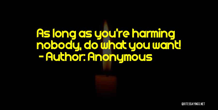 Anonymous Quotes: As Long As You're Harming Nobody, Do What You Want!