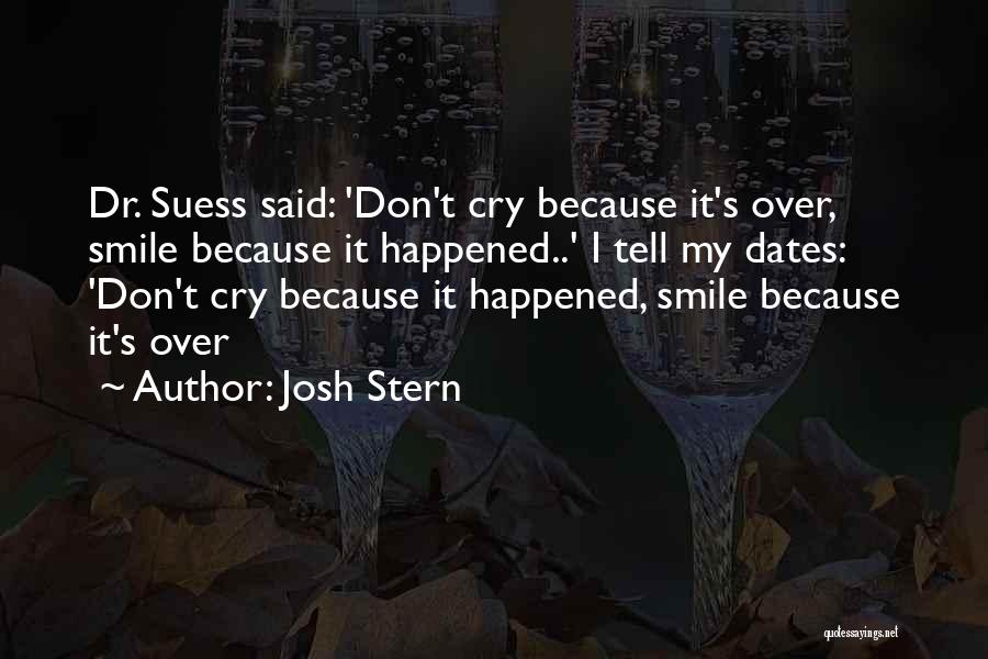 Josh Stern Quotes: Dr. Suess Said: 'don't Cry Because It's Over, Smile Because It Happened..' I Tell My Dates: 'don't Cry Because It