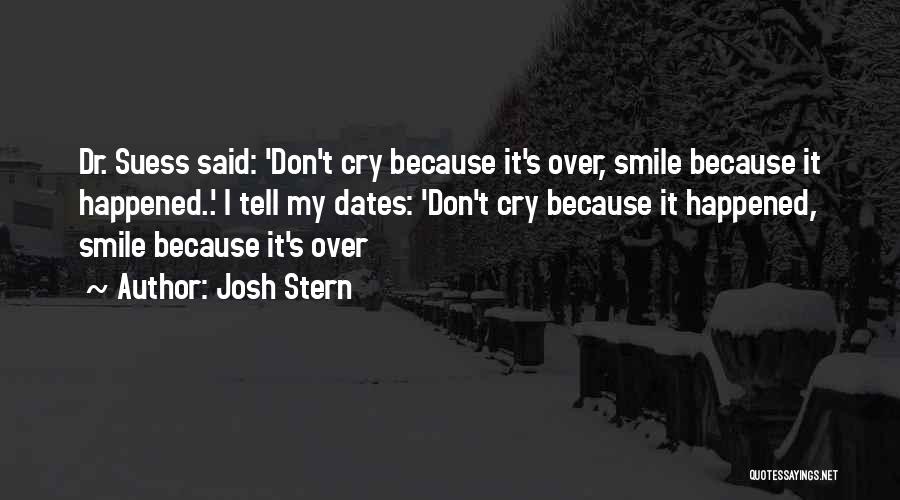 Josh Stern Quotes: Dr. Suess Said: 'don't Cry Because It's Over, Smile Because It Happened..' I Tell My Dates: 'don't Cry Because It