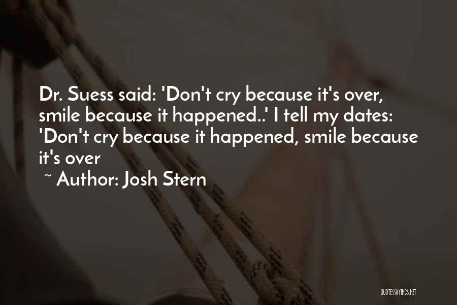 Josh Stern Quotes: Dr. Suess Said: 'don't Cry Because It's Over, Smile Because It Happened..' I Tell My Dates: 'don't Cry Because It