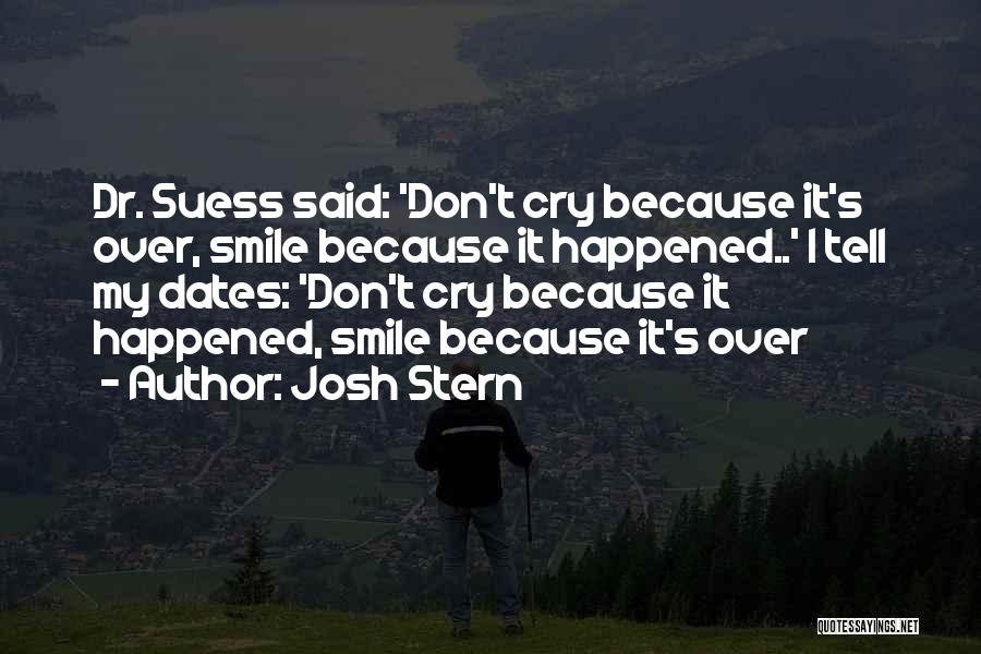 Josh Stern Quotes: Dr. Suess Said: 'don't Cry Because It's Over, Smile Because It Happened..' I Tell My Dates: 'don't Cry Because It