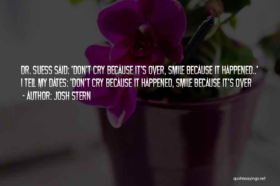 Josh Stern Quotes: Dr. Suess Said: 'don't Cry Because It's Over, Smile Because It Happened..' I Tell My Dates: 'don't Cry Because It