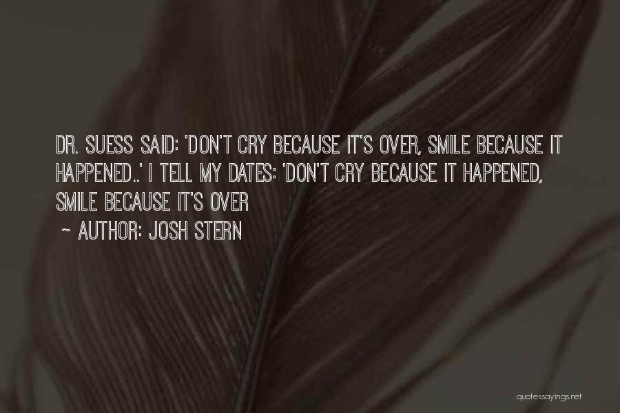 Josh Stern Quotes: Dr. Suess Said: 'don't Cry Because It's Over, Smile Because It Happened..' I Tell My Dates: 'don't Cry Because It