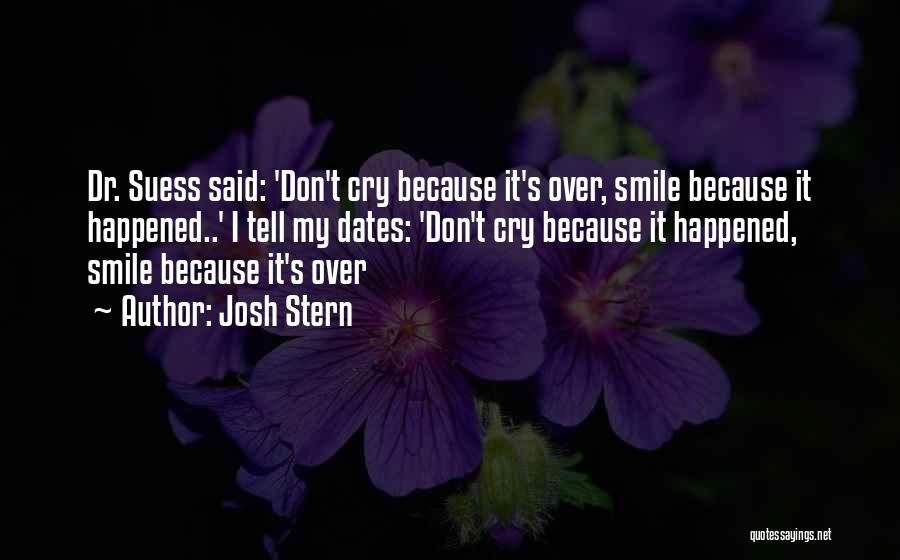 Josh Stern Quotes: Dr. Suess Said: 'don't Cry Because It's Over, Smile Because It Happened..' I Tell My Dates: 'don't Cry Because It