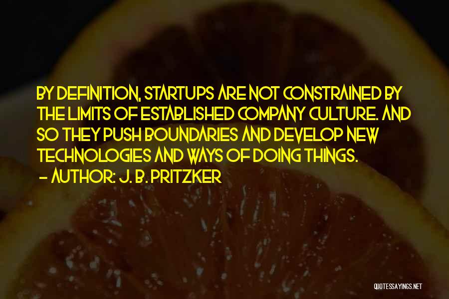 J. B. Pritzker Quotes: By Definition, Startups Are Not Constrained By The Limits Of Established Company Culture. And So They Push Boundaries And Develop