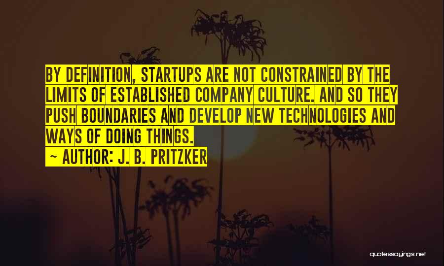 J. B. Pritzker Quotes: By Definition, Startups Are Not Constrained By The Limits Of Established Company Culture. And So They Push Boundaries And Develop