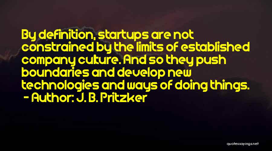 J. B. Pritzker Quotes: By Definition, Startups Are Not Constrained By The Limits Of Established Company Culture. And So They Push Boundaries And Develop