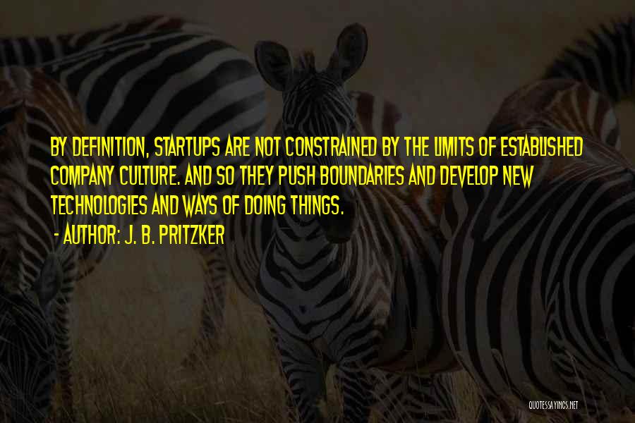 J. B. Pritzker Quotes: By Definition, Startups Are Not Constrained By The Limits Of Established Company Culture. And So They Push Boundaries And Develop