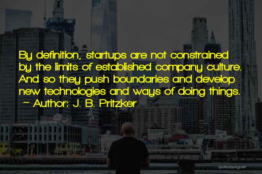 J. B. Pritzker Quotes: By Definition, Startups Are Not Constrained By The Limits Of Established Company Culture. And So They Push Boundaries And Develop