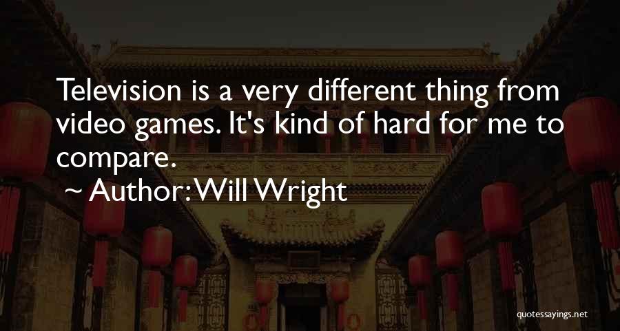 Will Wright Quotes: Television Is A Very Different Thing From Video Games. It's Kind Of Hard For Me To Compare.