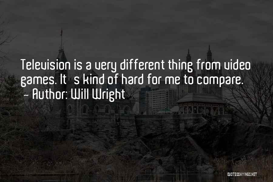 Will Wright Quotes: Television Is A Very Different Thing From Video Games. It's Kind Of Hard For Me To Compare.