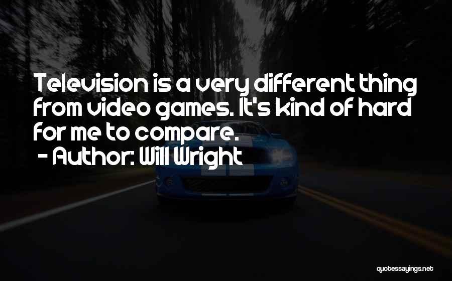 Will Wright Quotes: Television Is A Very Different Thing From Video Games. It's Kind Of Hard For Me To Compare.