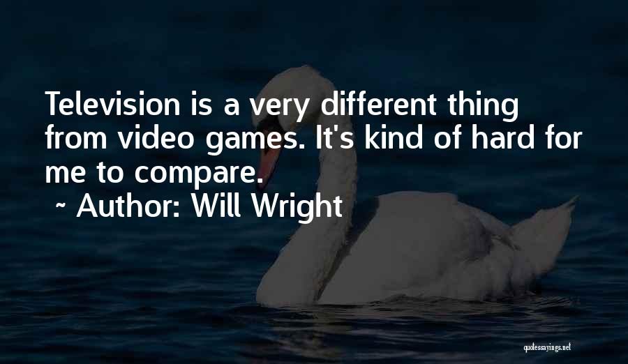 Will Wright Quotes: Television Is A Very Different Thing From Video Games. It's Kind Of Hard For Me To Compare.