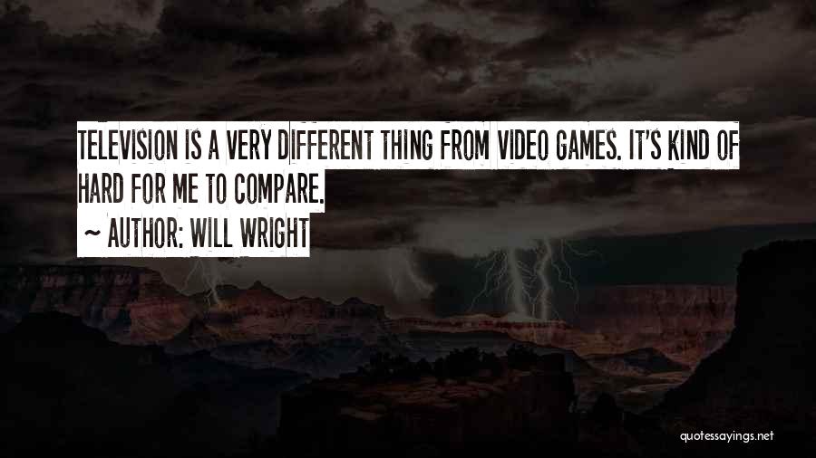 Will Wright Quotes: Television Is A Very Different Thing From Video Games. It's Kind Of Hard For Me To Compare.