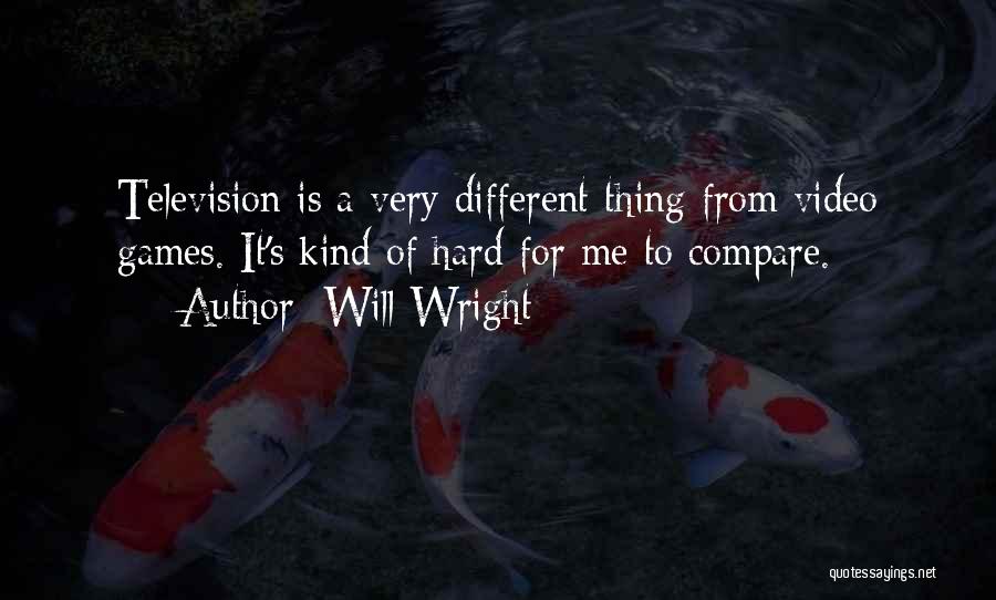 Will Wright Quotes: Television Is A Very Different Thing From Video Games. It's Kind Of Hard For Me To Compare.