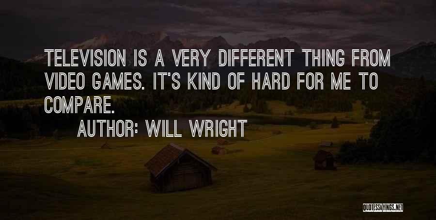 Will Wright Quotes: Television Is A Very Different Thing From Video Games. It's Kind Of Hard For Me To Compare.