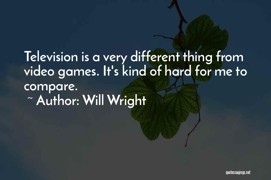Will Wright Quotes: Television Is A Very Different Thing From Video Games. It's Kind Of Hard For Me To Compare.