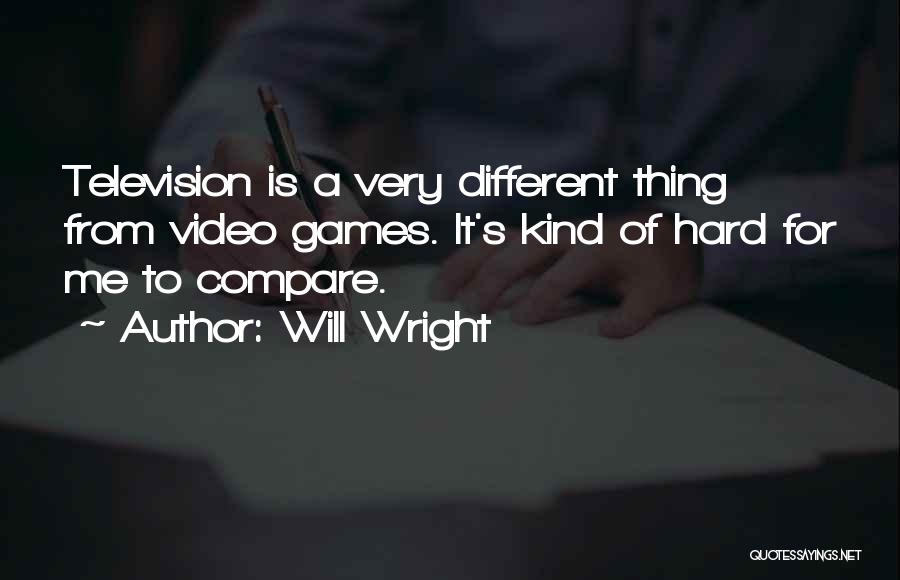 Will Wright Quotes: Television Is A Very Different Thing From Video Games. It's Kind Of Hard For Me To Compare.