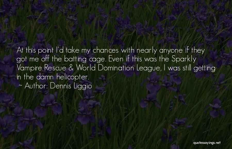 Dennis Liggio Quotes: At This Point I'd Take My Chances With Nearly Anyone If They Got Me Off The Batting Cage. Even If