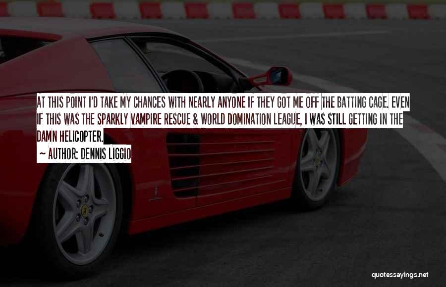 Dennis Liggio Quotes: At This Point I'd Take My Chances With Nearly Anyone If They Got Me Off The Batting Cage. Even If