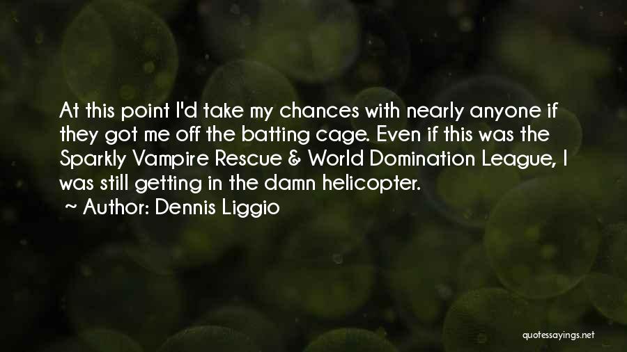 Dennis Liggio Quotes: At This Point I'd Take My Chances With Nearly Anyone If They Got Me Off The Batting Cage. Even If