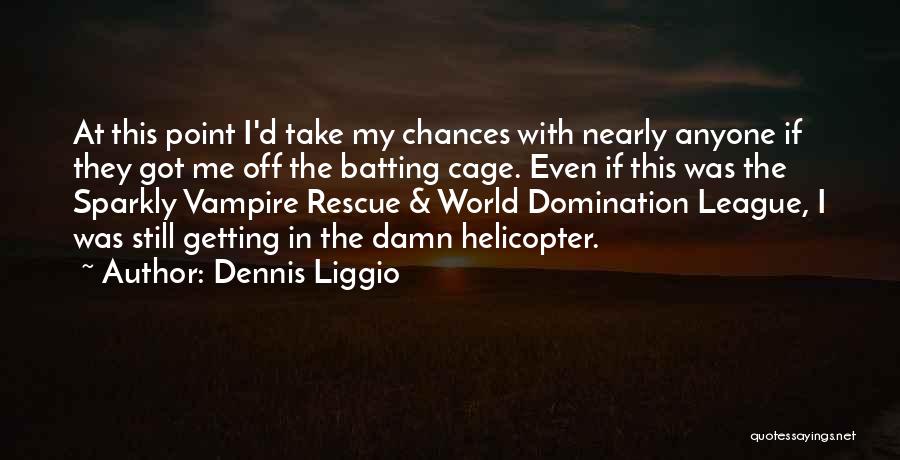 Dennis Liggio Quotes: At This Point I'd Take My Chances With Nearly Anyone If They Got Me Off The Batting Cage. Even If