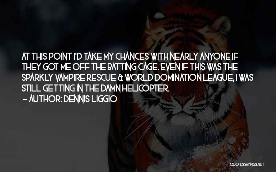 Dennis Liggio Quotes: At This Point I'd Take My Chances With Nearly Anyone If They Got Me Off The Batting Cage. Even If