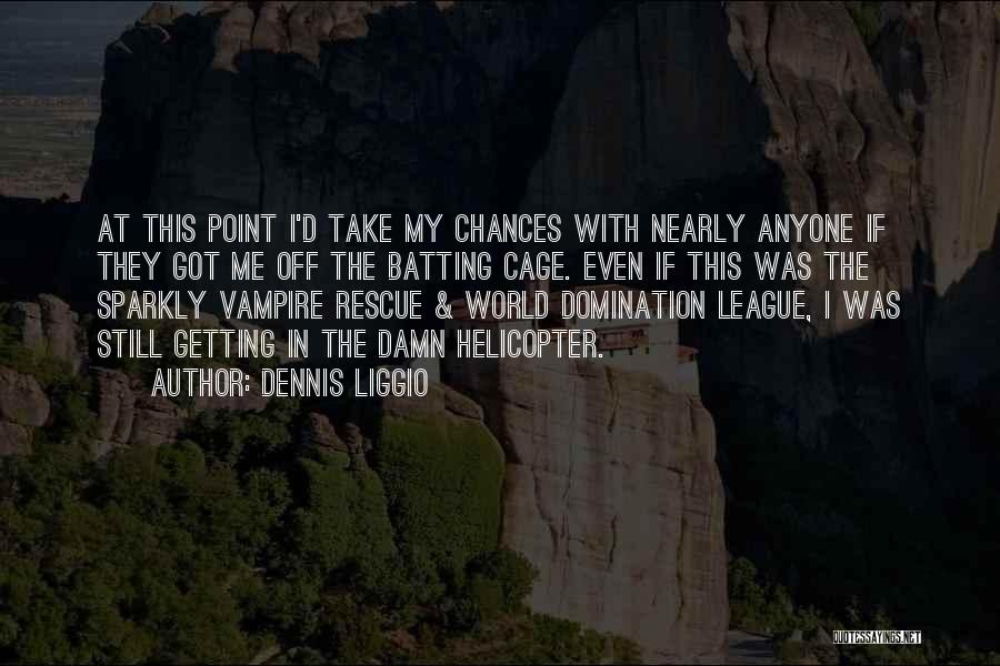 Dennis Liggio Quotes: At This Point I'd Take My Chances With Nearly Anyone If They Got Me Off The Batting Cage. Even If