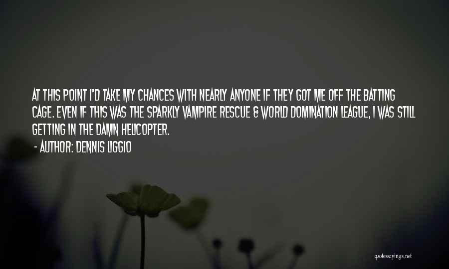 Dennis Liggio Quotes: At This Point I'd Take My Chances With Nearly Anyone If They Got Me Off The Batting Cage. Even If