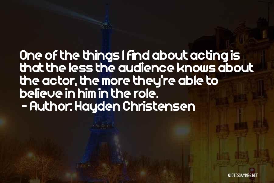 Hayden Christensen Quotes: One Of The Things I Find About Acting Is That The Less The Audience Knows About The Actor, The More