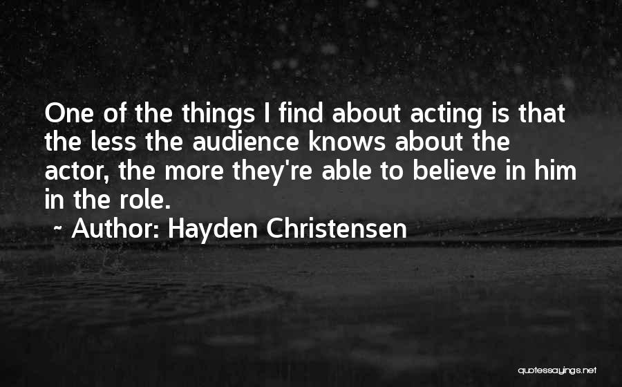 Hayden Christensen Quotes: One Of The Things I Find About Acting Is That The Less The Audience Knows About The Actor, The More