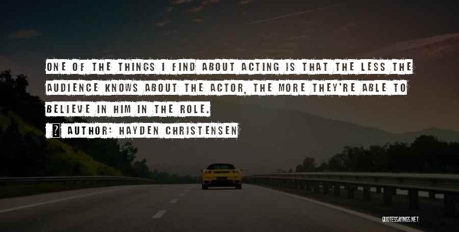 Hayden Christensen Quotes: One Of The Things I Find About Acting Is That The Less The Audience Knows About The Actor, The More