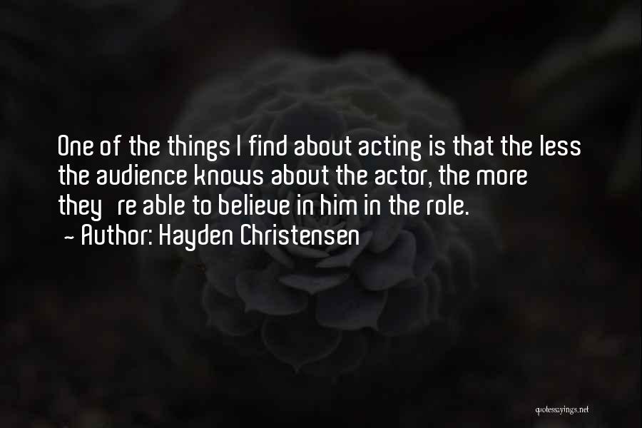 Hayden Christensen Quotes: One Of The Things I Find About Acting Is That The Less The Audience Knows About The Actor, The More