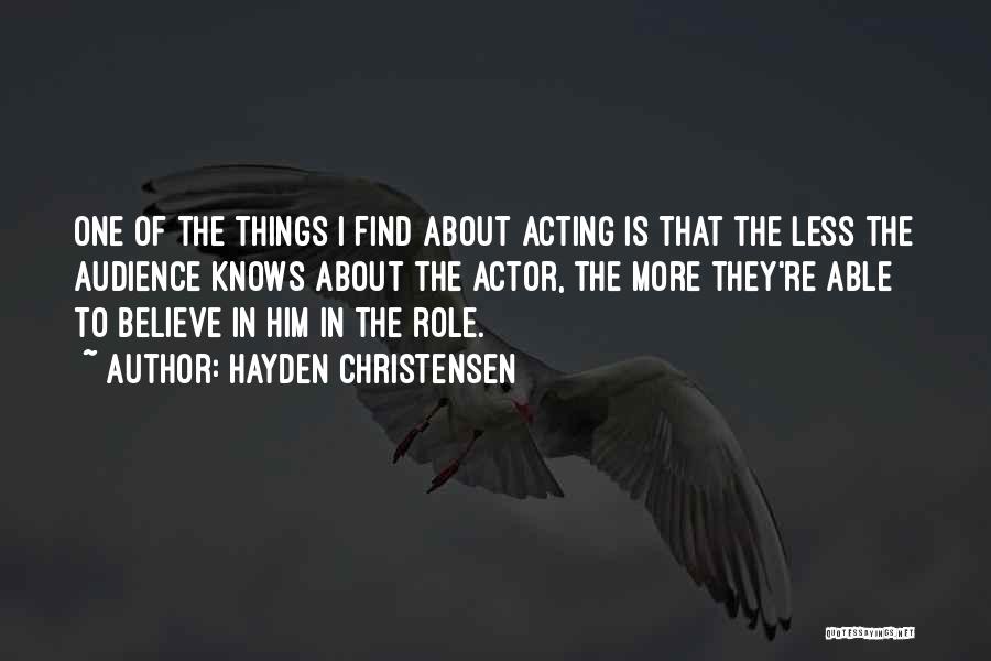 Hayden Christensen Quotes: One Of The Things I Find About Acting Is That The Less The Audience Knows About The Actor, The More