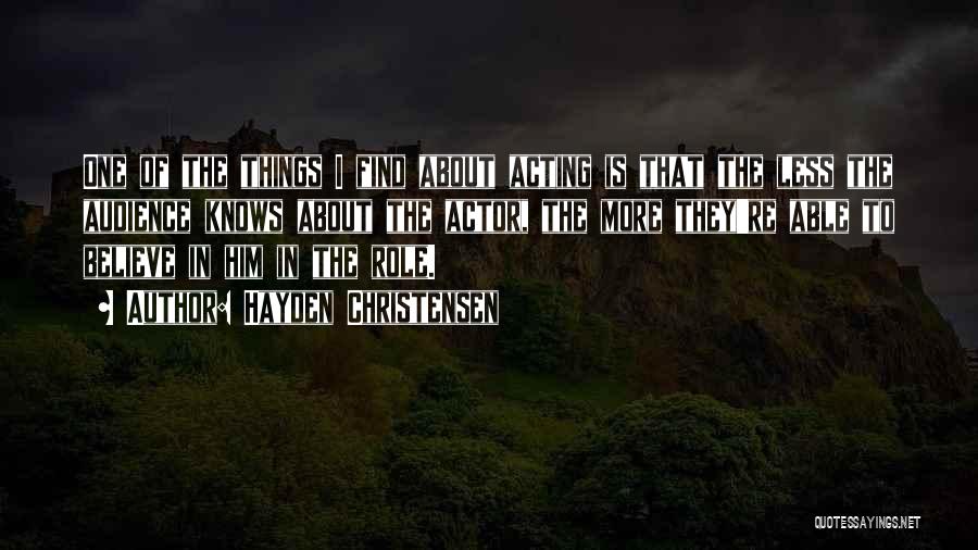 Hayden Christensen Quotes: One Of The Things I Find About Acting Is That The Less The Audience Knows About The Actor, The More