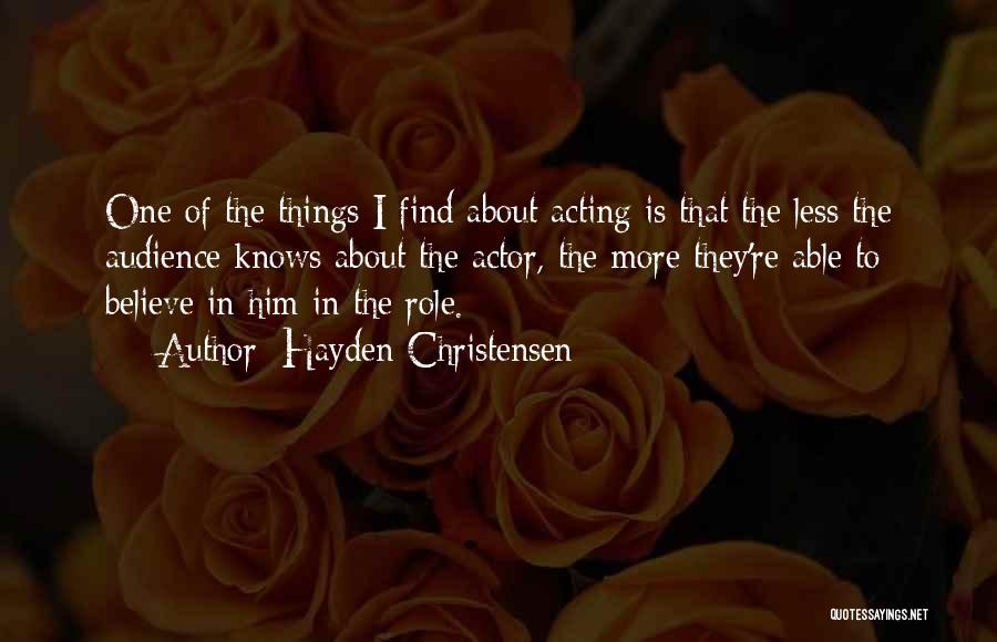 Hayden Christensen Quotes: One Of The Things I Find About Acting Is That The Less The Audience Knows About The Actor, The More